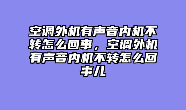 空调外机有声音内机不转怎么回事，空调外机有声音内机不转怎么回事儿