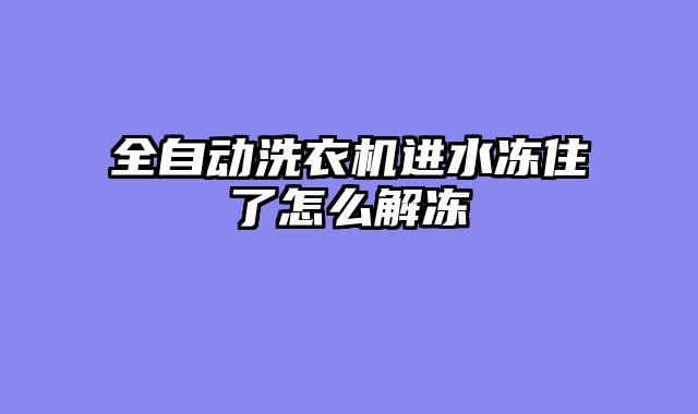 全自动洗衣机进水冻住了怎么解冻