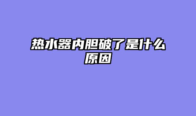 热水器内胆破了是什么原因