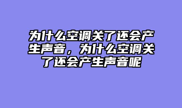 为什么空调关了还会产生声音，为什么空调关了还会产生声音呢