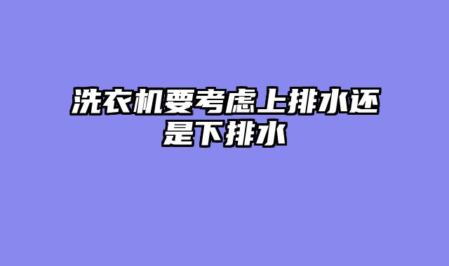 洗衣机要考虑上排水还是下排水