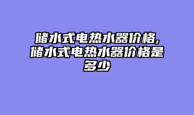 储水式电热水器价格,储水式电热水器价格是多少