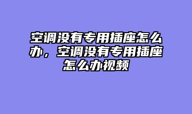 空调没有专用插座怎么办，空调没有专用插座怎么办视频