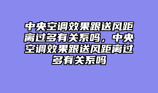中央空调效果跟送风距离过多有关系吗，中央空调效果跟送风距离过多有关系吗