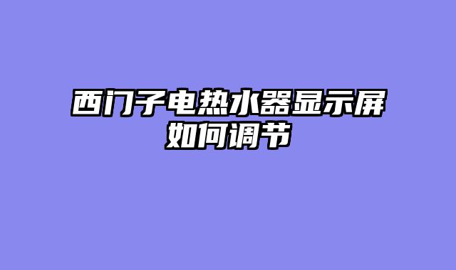 西门子电热水器显示屏如何调节