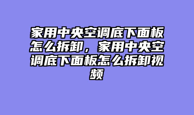 家用中央空调底下面板怎么拆卸，家用中央空调底下面板怎么拆卸视频