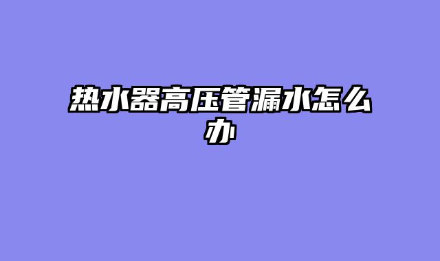 热水器高压管漏水怎么办