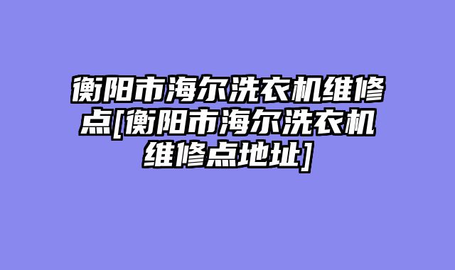 衡阳市海尔洗衣机维修点[衡阳市海尔洗衣机维修点地址]