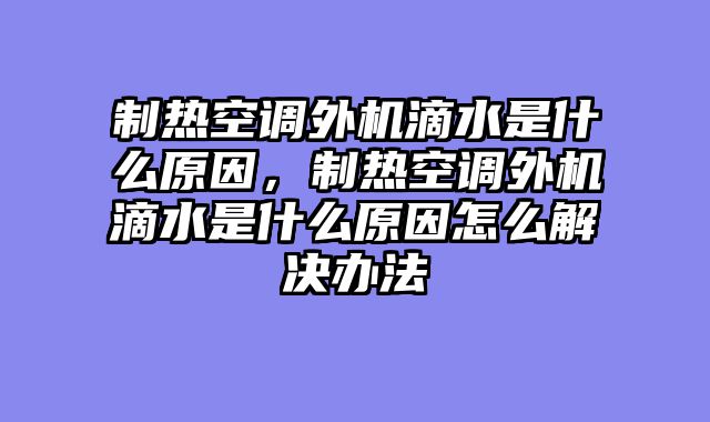 制热空调外机滴水是什么原因，制热空调外机滴水是什么原因怎么解决办法
