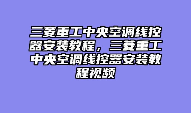 三菱重工中央空调线控器安装教程，三菱重工中央空调线控器安装教程视频