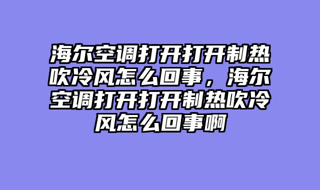 海尔空调打开打开制热吹冷风怎么回事，海尔空调打开打开制热吹冷风怎么回事啊