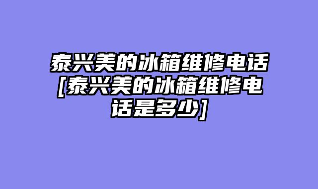 泰兴美的冰箱维修电话[泰兴美的冰箱维修电话是多少]