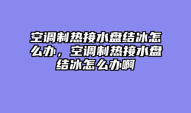空调制热接水盘结冰怎么办，空调制热接水盘结冰怎么办啊