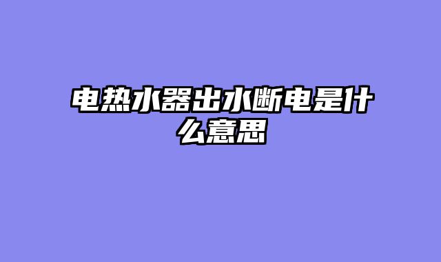 电热水器出水断电是什么意思
