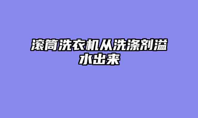 滚筒洗衣机从洗涤剂溢水出来