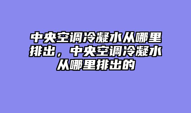 中央空调冷凝水从哪里排出，中央空调冷凝水从哪里排出的
