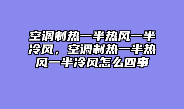 空调制热一半热风一半冷风，空调制热一半热风一半冷风怎么回事