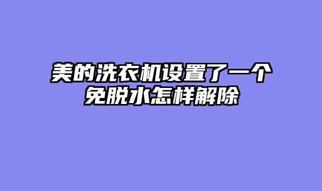 美的洗衣机设置了一个免脱水怎样解除