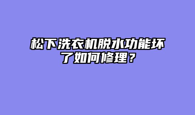 松下洗衣机脱水功能坏了如何修理？
