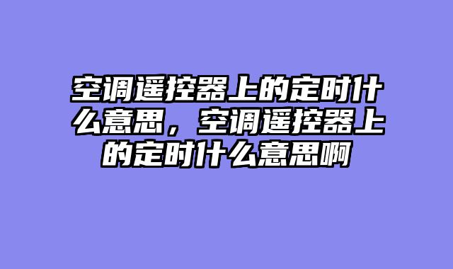 空调遥控器上的定时什么意思，空调遥控器上的定时什么意思啊