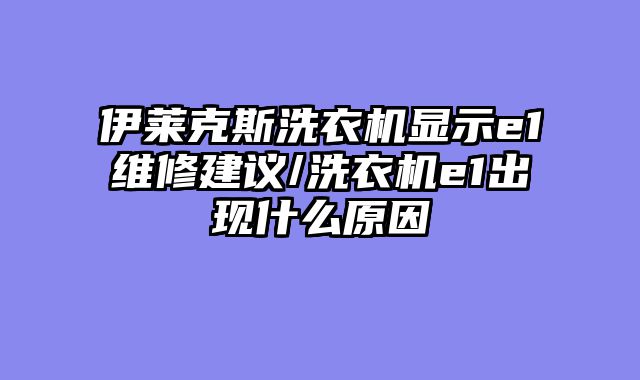 伊莱克斯洗衣机显示e1维修建议/洗衣机e1出现什么原因