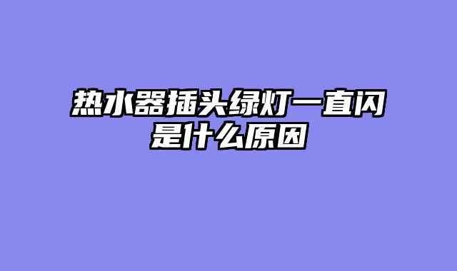 热水器插头绿灯一直闪是什么原因