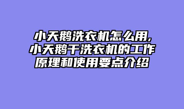 小天鹅洗衣机怎么用,小天鹅干洗衣机的工作原理和使用要点介绍