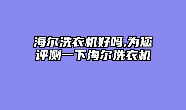 海尔洗衣机好吗,为您评测一下海尔洗衣机