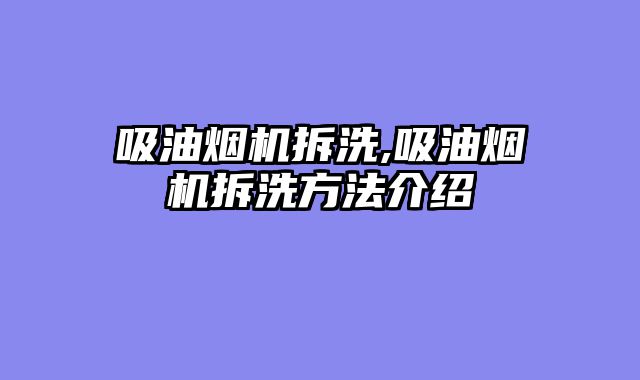 吸油烟机拆洗,吸油烟机拆洗方法介绍