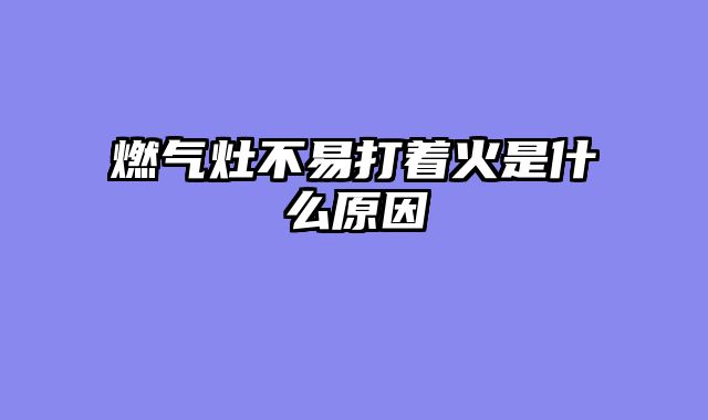 燃气灶不易打着火是什么原因