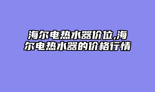 海尔电热水器价位,海尔电热水器的价格行情