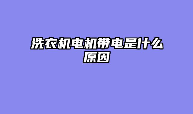 洗衣机电机带电是什么原因