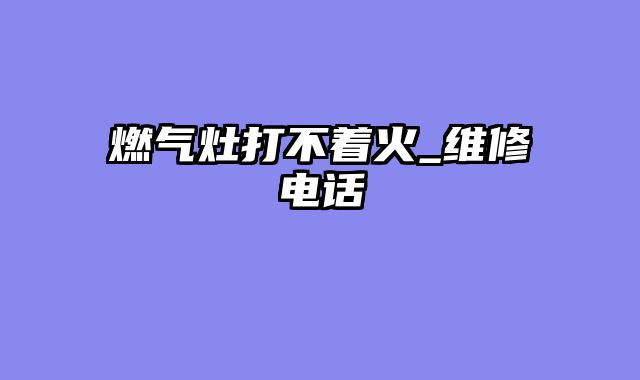 燃气灶打不着火_维修电话