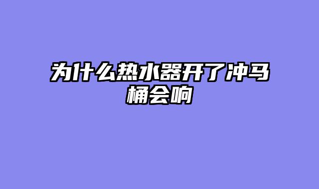 为什么热水器开了冲马桶会响