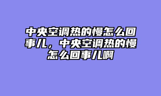 中央空调热的慢怎么回事儿，中央空调热的慢怎么回事儿啊