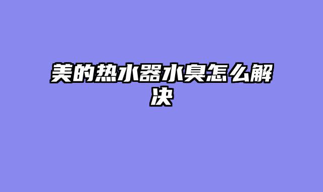 美的热水器水臭怎么解决