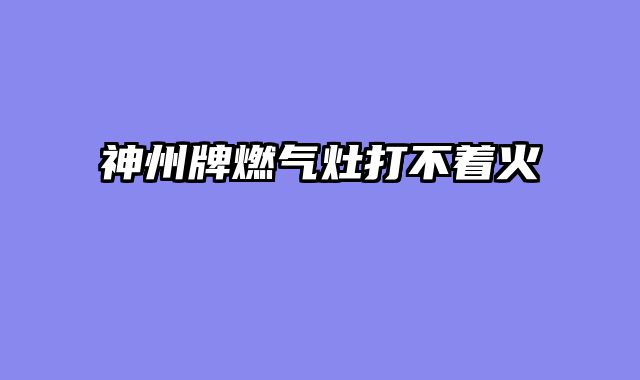 神州牌燃气灶打不着火