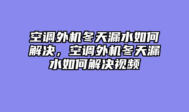空调外机冬天漏水如何解决，空调外机冬天漏水如何解决视频