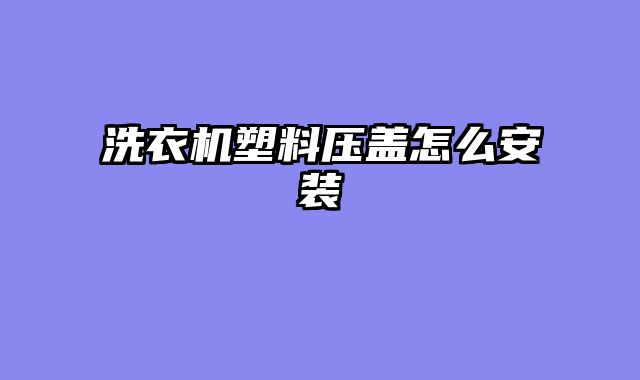 洗衣机塑料压盖怎么安装