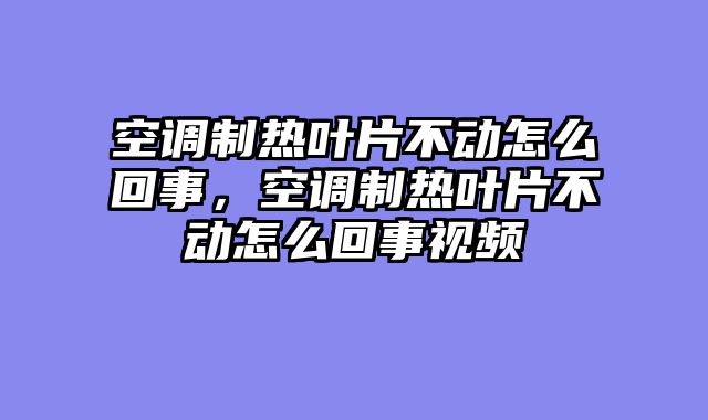 空调制热叶片不动怎么回事，空调制热叶片不动怎么回事视频