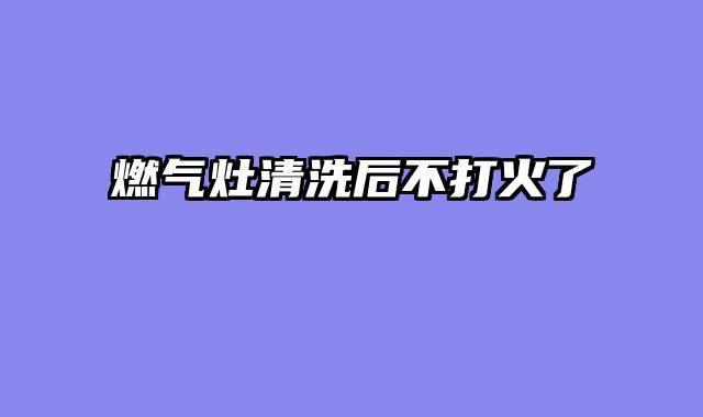 燃气灶清洗后不打火了