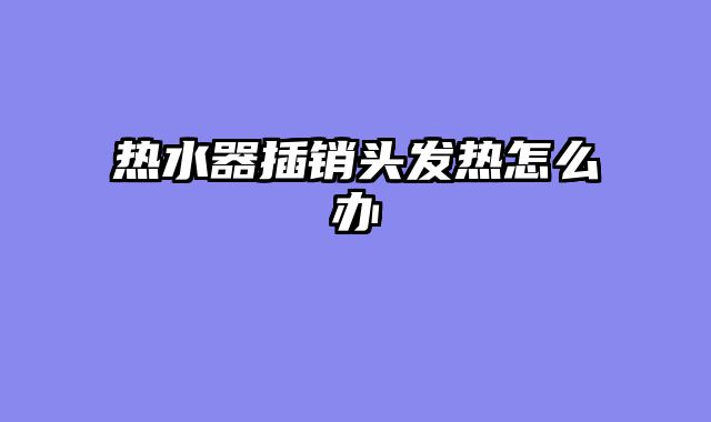 热水器插销头发热怎么办
