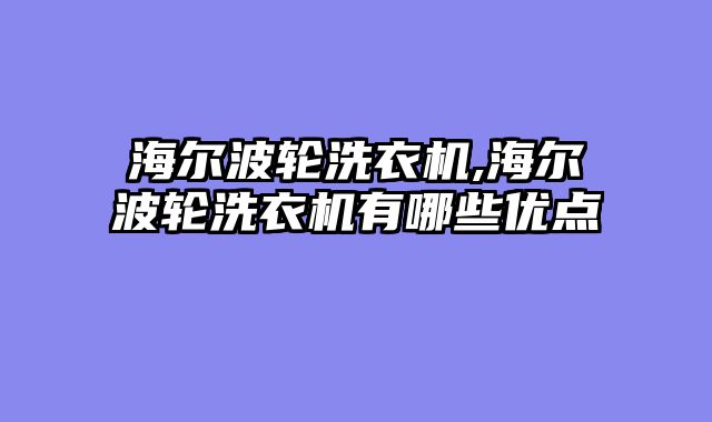 海尔波轮洗衣机,海尔波轮洗衣机有哪些优点