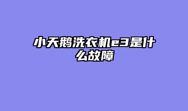 小天鹅洗衣机e3是什么故障