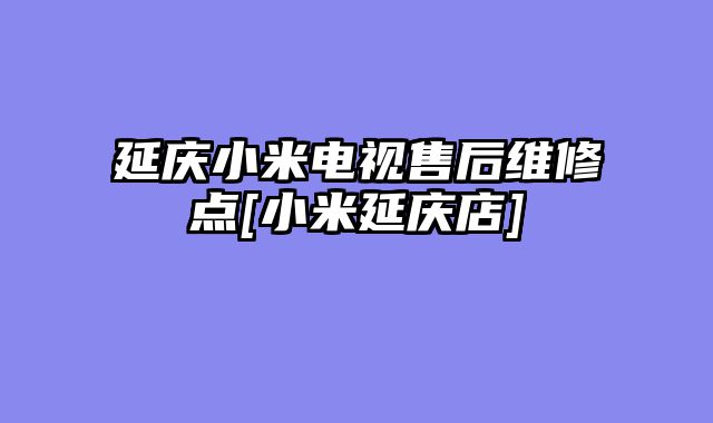 延庆小米电视售后维修点[小米延庆店]