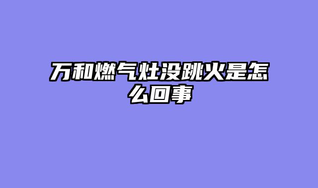 万和燃气灶没跳火是怎么回事