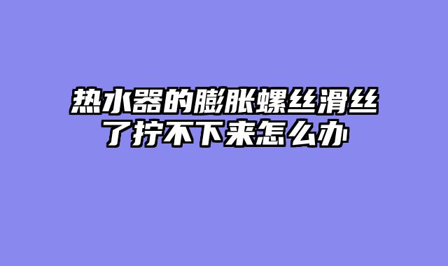 热水器的膨胀螺丝滑丝了拧不下来怎么办