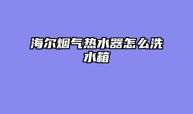 海尔烟气热水器怎么洗水箱