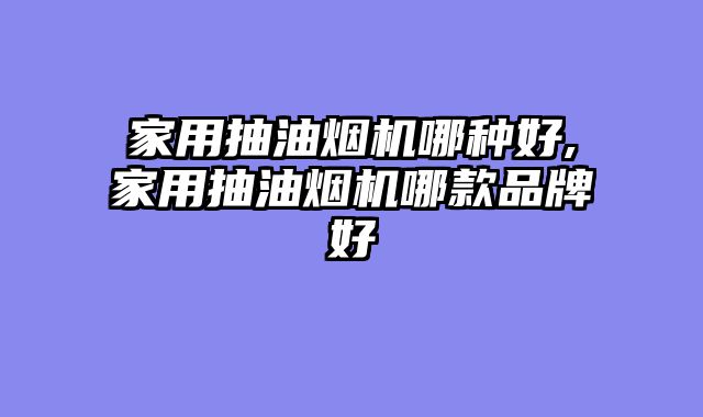 家用抽油烟机哪种好,家用抽油烟机哪款品牌好