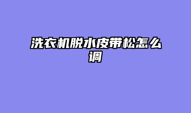 洗衣机脱水皮带松怎么调